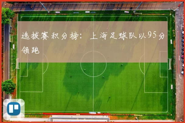 选拔赛积分榜：上海足球队以95分领跑