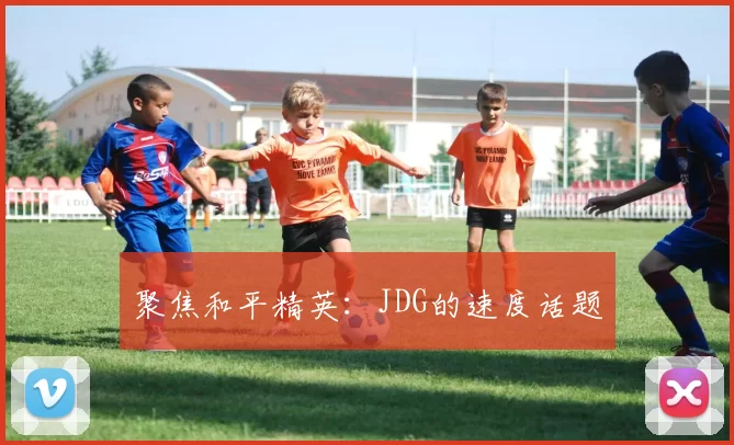 聚焦和平精英：JDG的速度话题