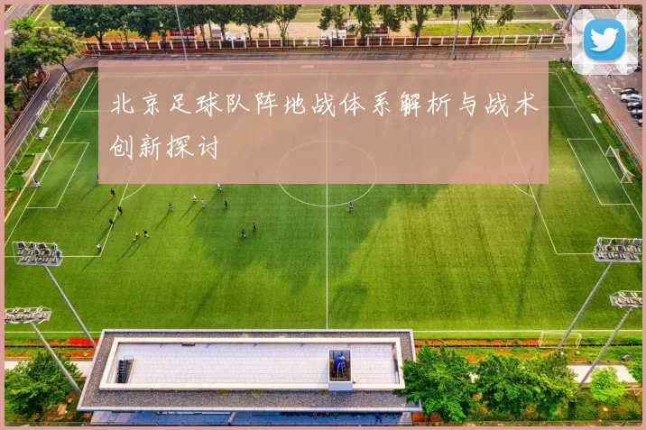 北京足球队阵地战体系解析与战术创新探讨