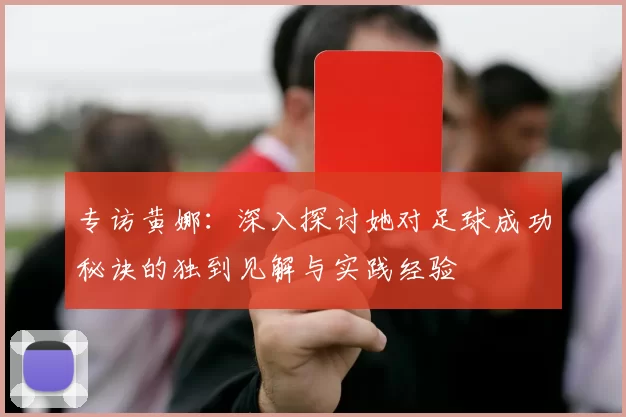 专访黄娜：深入探讨她对足球成功秘诀的独到见解与实践经验